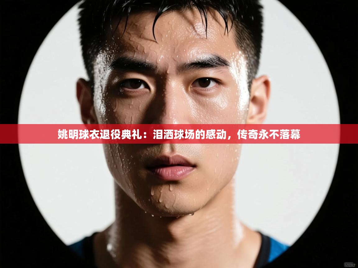 姚明球衣退役典礼：泪洒球场的感动，传奇永不落幕  第2张