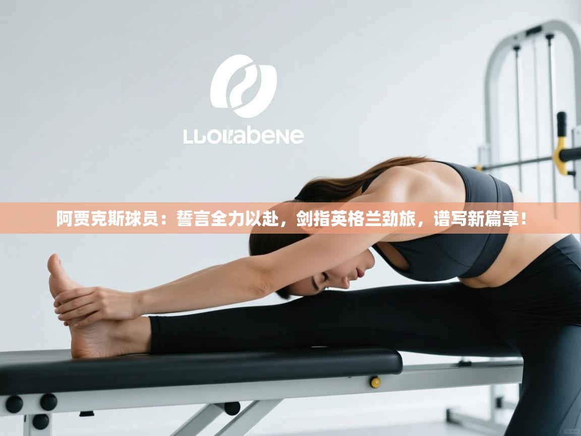 阿贾克斯球员：誓言全力以赴，剑指英格兰劲旅，谱写新篇章！  第2张