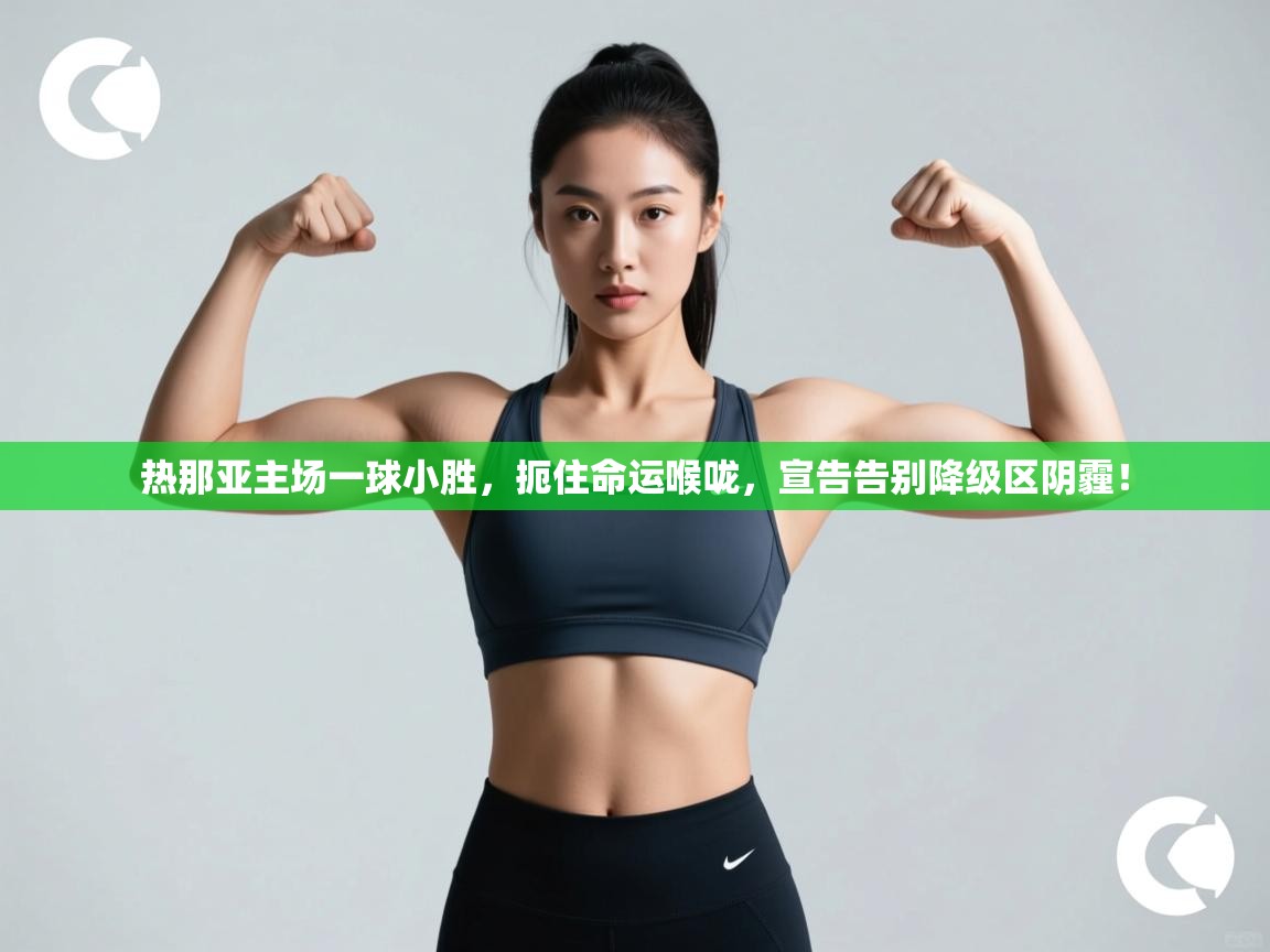 热那亚主场一球小胜,扼住命运喉咙,宣告告别降级区阴霾! 第1张