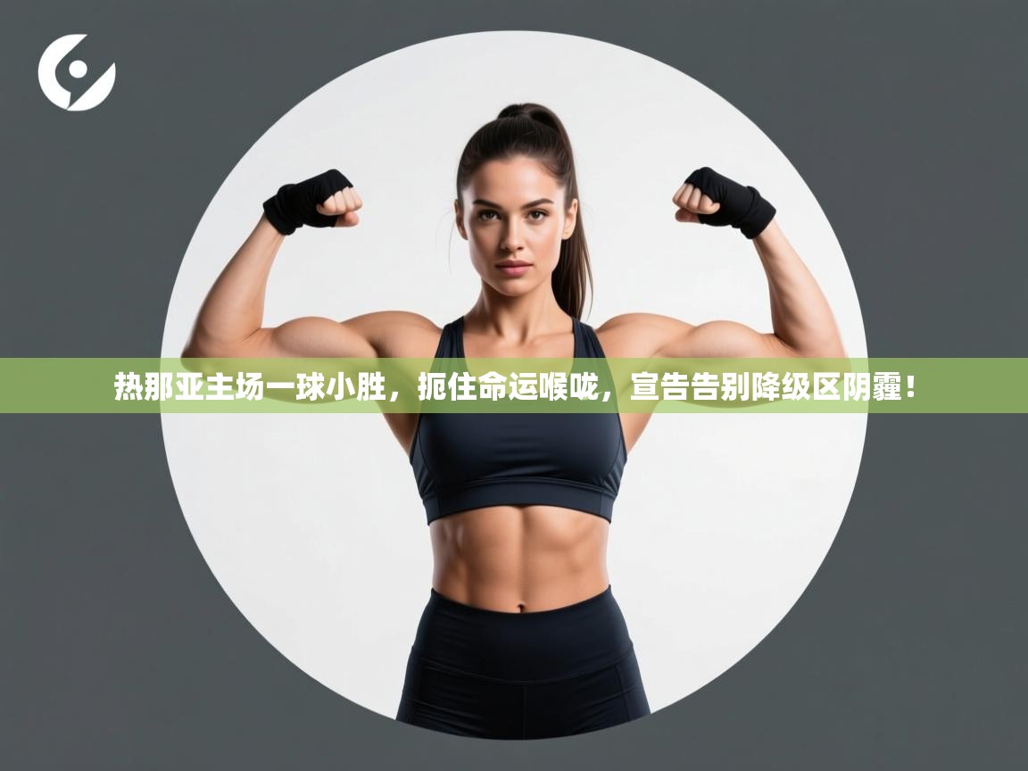 热那亚主场一球小胜,扼住命运喉咙,宣告告别降级区阴霾! 第2张