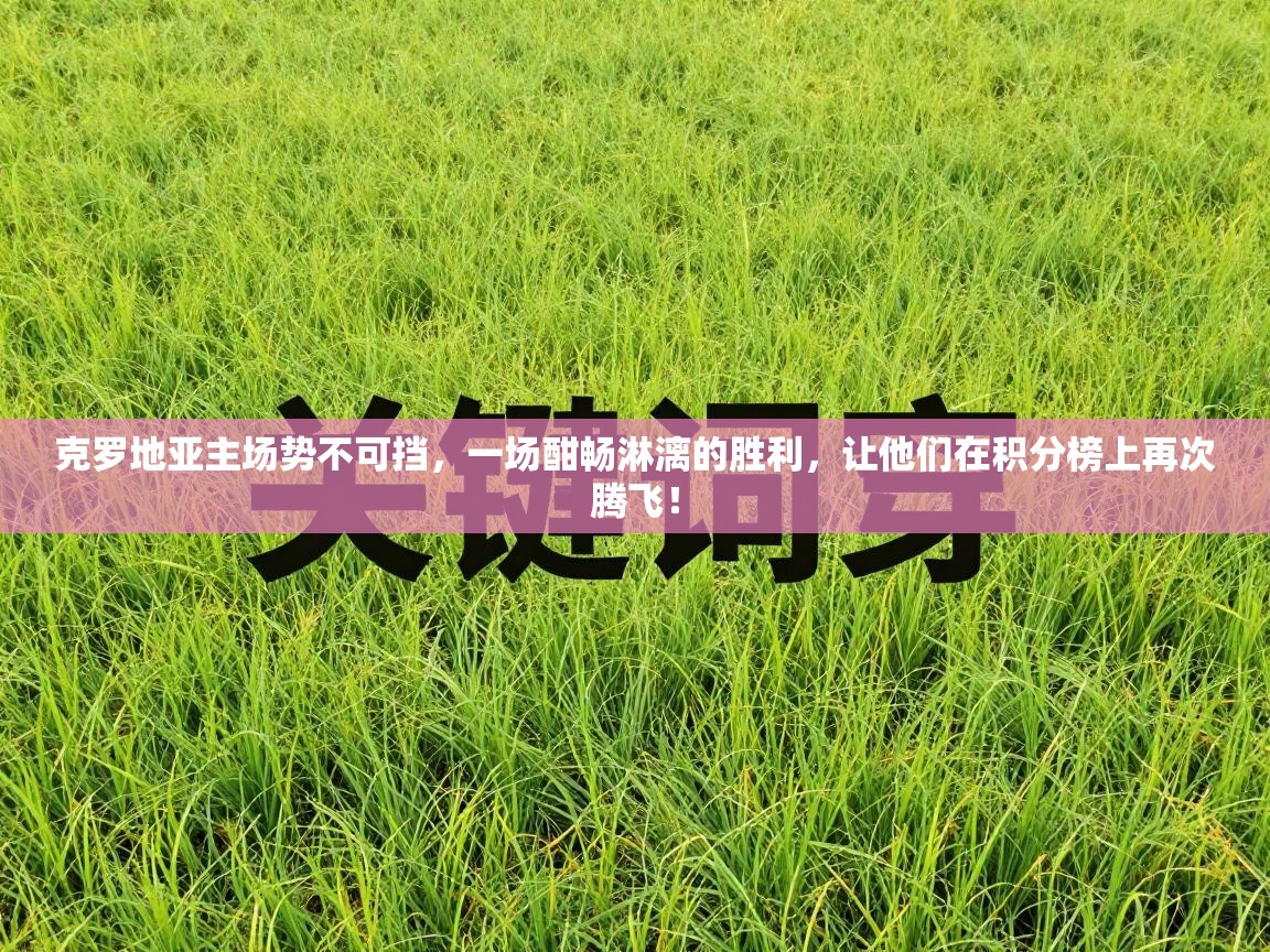 克罗地亚主场势不可挡,一场酣畅淋漓的胜利,让他们在积分榜上再次腾飞! 第1张